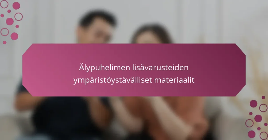 Älypuhelimen lisävarusteiden ympäristöystävälliset materiaalit
