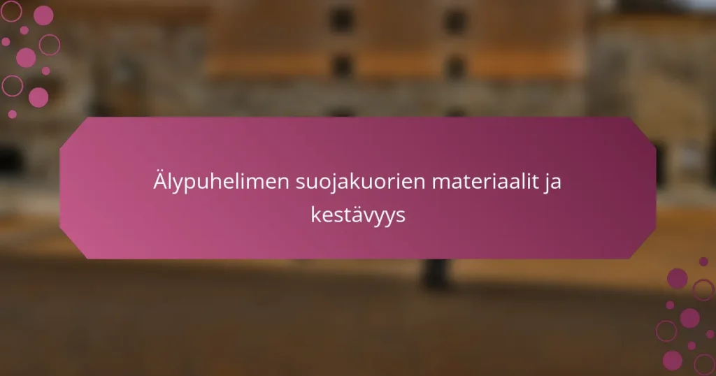 Älypuhelimen suojakuorien materiaalit ja kestävyys