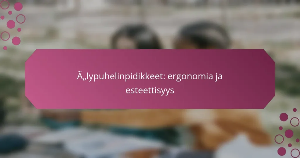 Älypuhelinpidikkeet: ergonomia ja esteettisyys