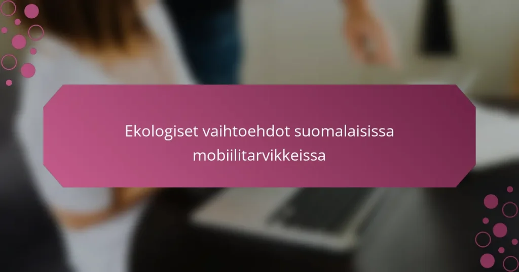 Ekologiset vaihtoehdot suomalaisissa mobiilitarvikkeissa