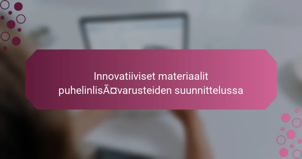 Innovatiiviset materiaalit puhelinlisävarusteiden suunnittelussa