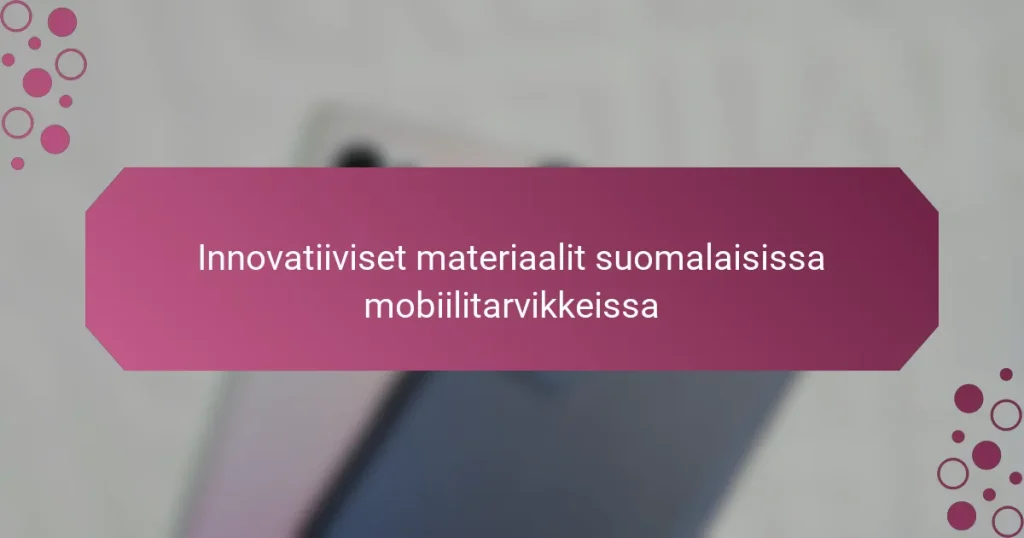 Innovatiiviset materiaalit suomalaisissa mobiilitarvikkeissa