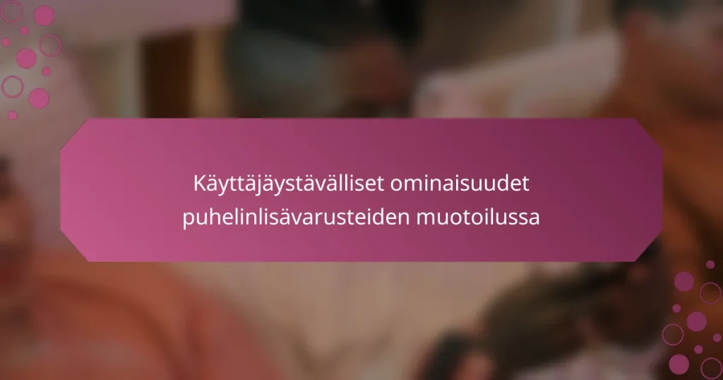 Käyttäjäystävälliset ominaisuudet puhelinlisävarusteiden muotoilussa