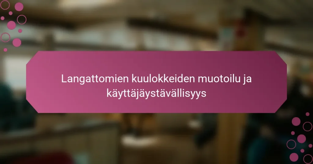 Langattomien kuulokkeiden muotoilu ja käyttäjäystävällisyys