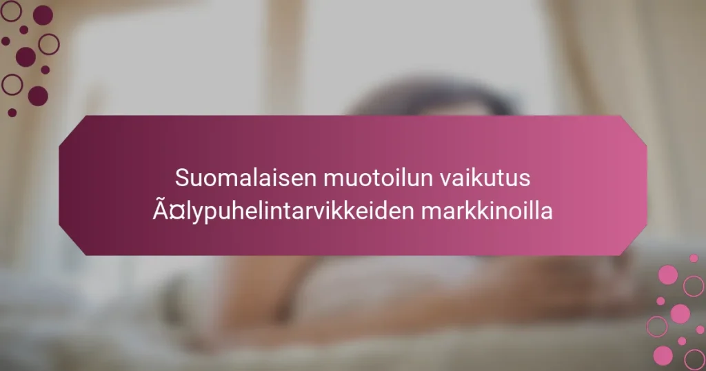 Suomalaisen muotoilun vaikutus älypuhelintarvikkeiden markkinoilla