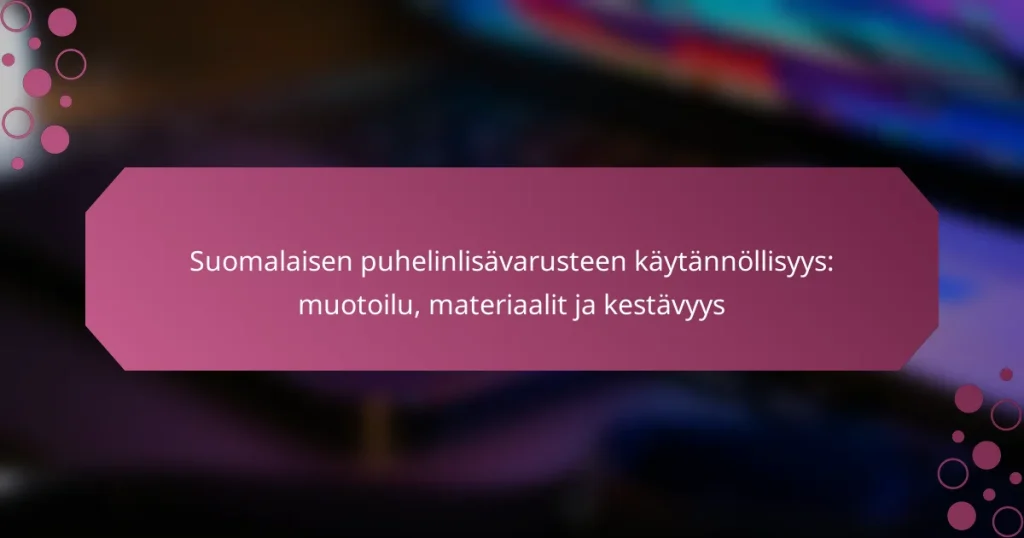 Suomalaisen puhelinlisävarusteen käytännöllisyys: muotoilu, materiaalit ja kestävyys