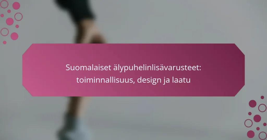 Suomalaiset älypuhelinlisävarusteet: toiminnallisuus, design ja laatu