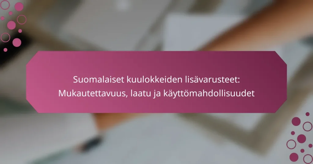 Suomalaiset kuulokkeiden lisävarusteet: Mukautettavuus, laatu ja käyttömahdollisuudet