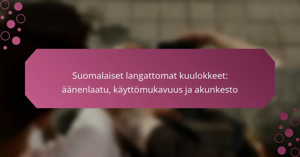 Suomalaiset langattomat kuulokkeet: äänenlaatu, käyttömukavuus ja akunkesto