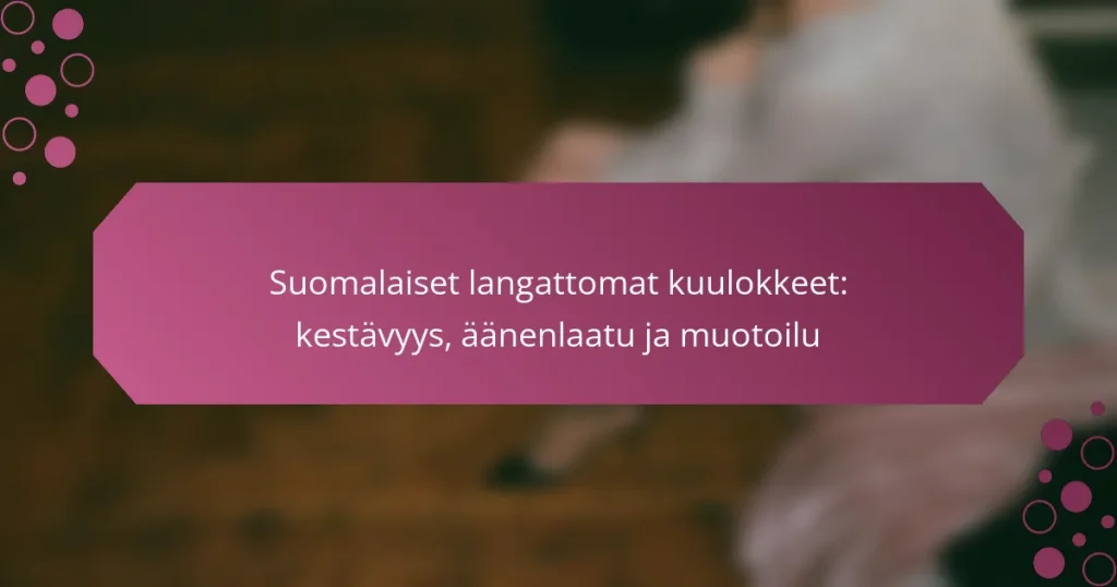 Suomalaiset langattomat kuulokkeet: kestävyys, äänenlaatu ja muotoilu