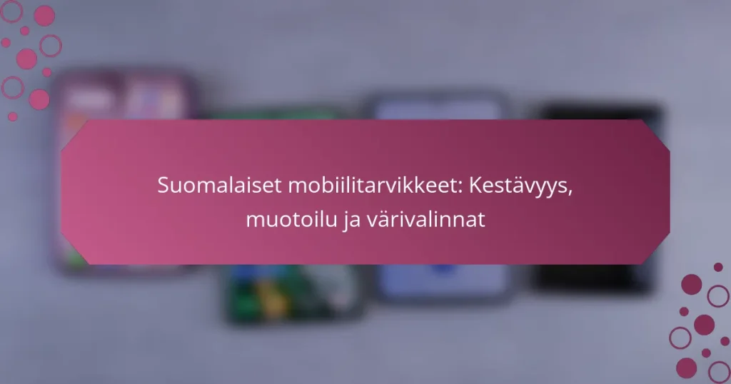 Suomalaiset mobiilitarvikkeet: Kestävyys, muotoilu ja värivalinnat
