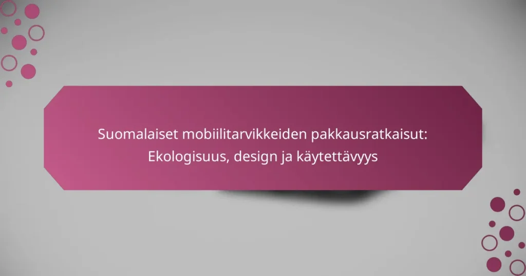 Suomalaiset mobiilitarvikkeiden pakkausratkaisut: Ekologisuus, design ja käytettävyys