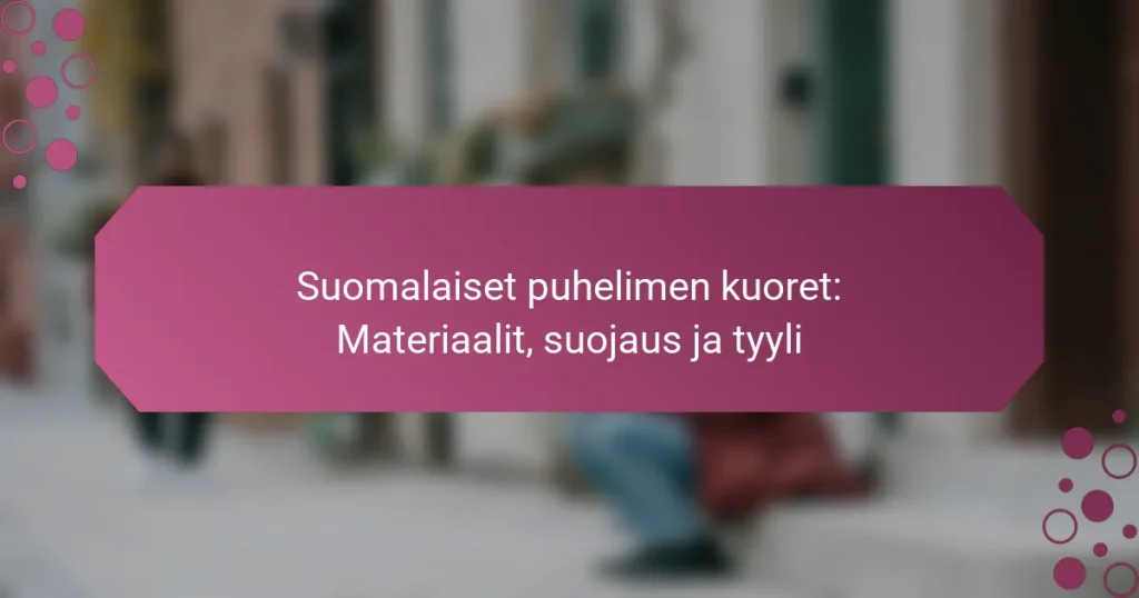 Suomalaiset puhelimen kuoret: Materiaalit, suojaus ja tyyli