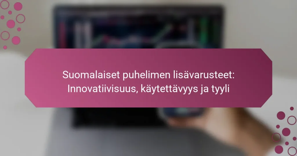 Suomalaiset puhelimen lisävarusteet: Innovatiivisuus, käytettävyys ja tyyli