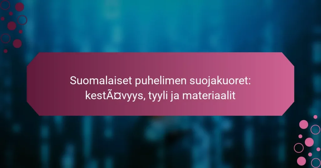 Suomalaiset puhelimen suojakuoret: kestävyys, tyyli ja materiaalit