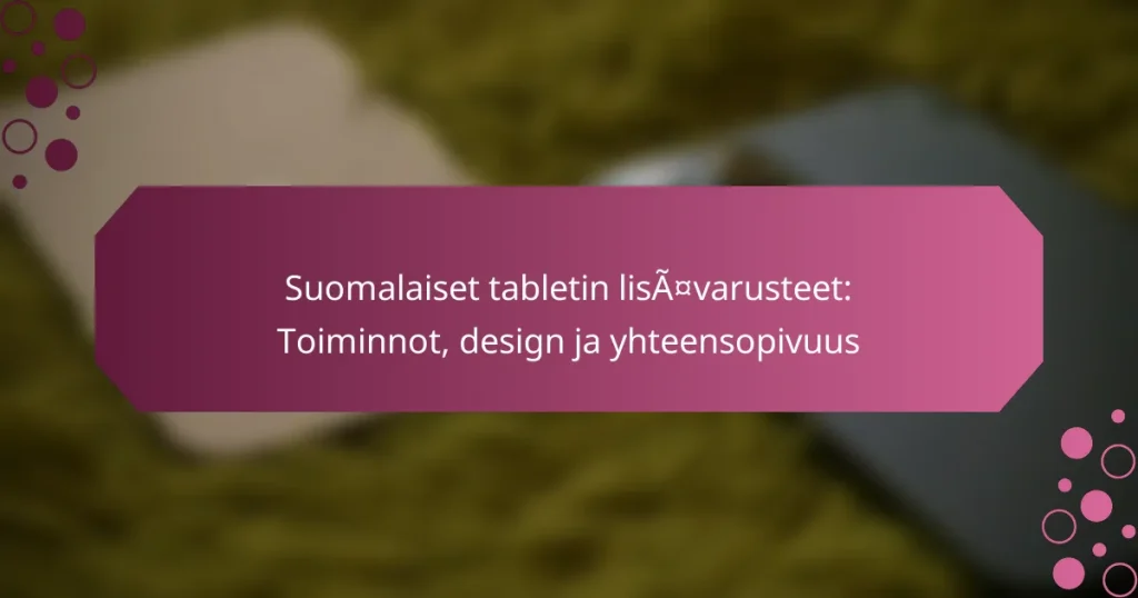 Suomalaiset tabletin lisävarusteet: Toiminnot, design ja yhteensopivuus