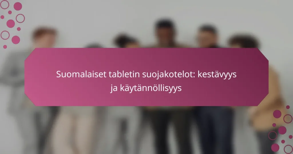 Suomalaiset tabletin suojakotelot: kestävyys ja käytännöllisyys