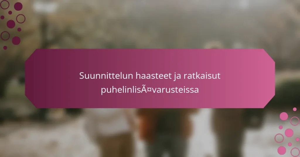 Suunnittelun haasteet ja ratkaisut puhelinlisävarusteissa
