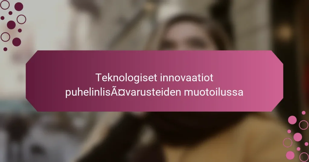 Teknologiset innovaatiot puhelinlisävarusteiden muotoilussa