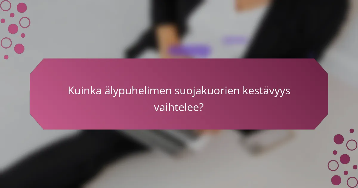 Kuinka älypuhelimen suojakuorien kestävyys vaihtelee?