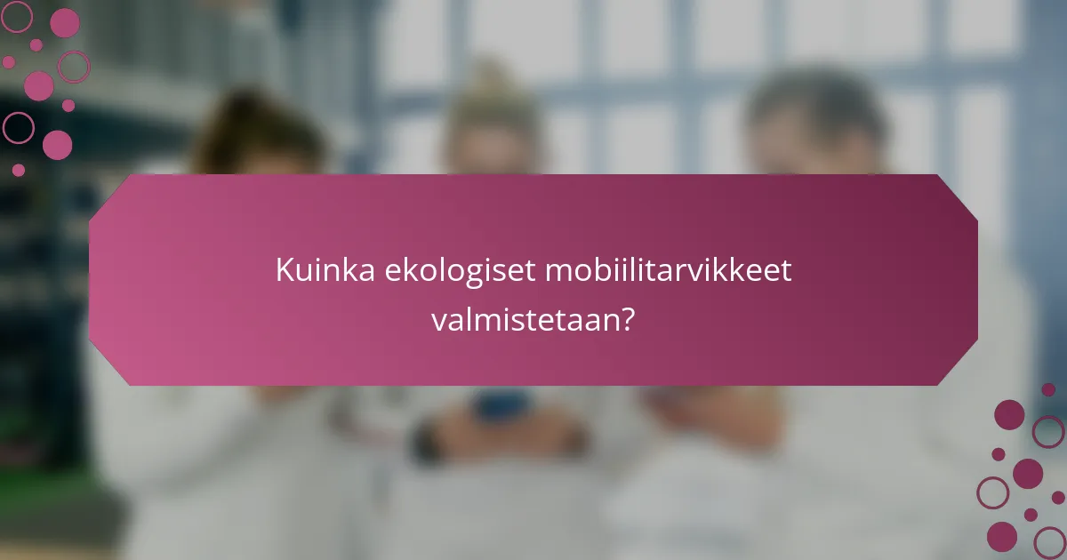 Kuinka ekologiset mobiilitarvikkeet valmistetaan?