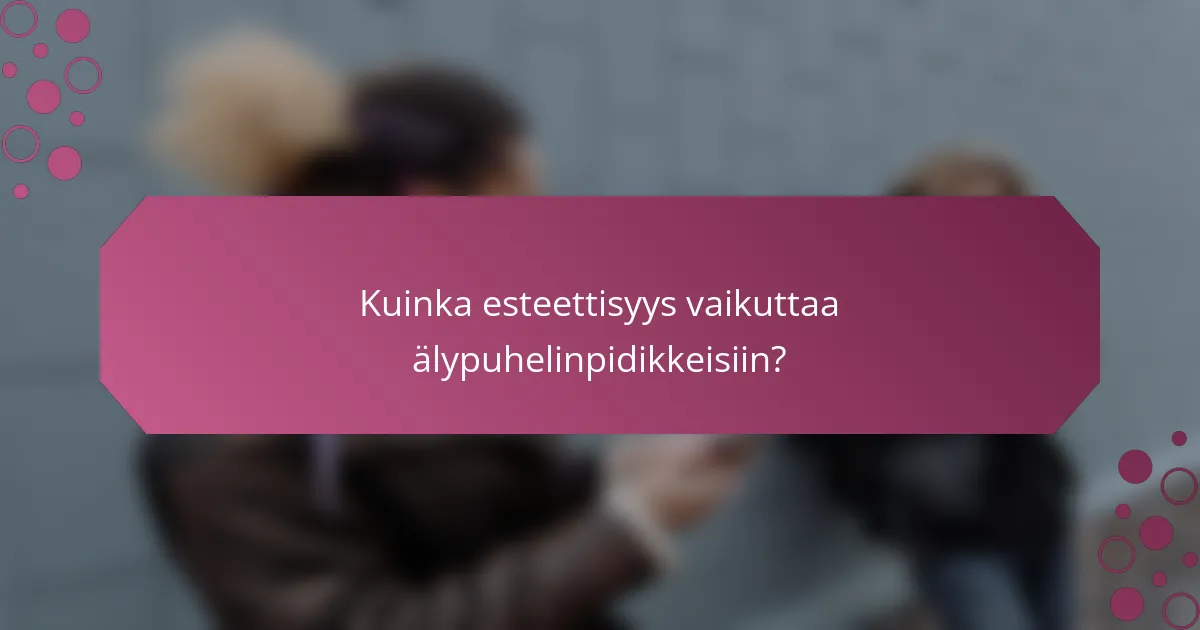 Kuinka esteettisyys vaikuttaa älypuhelinpidikkeisiin?
