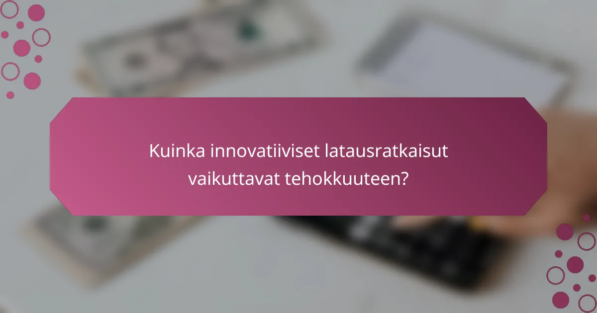 Kuinka innovatiiviset latausratkaisut vaikuttavat tehokkuuteen?