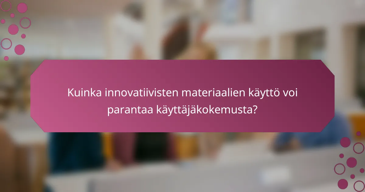 Kuinka innovatiivisten materiaalien käyttö voi parantaa käyttäjäkokemusta?
