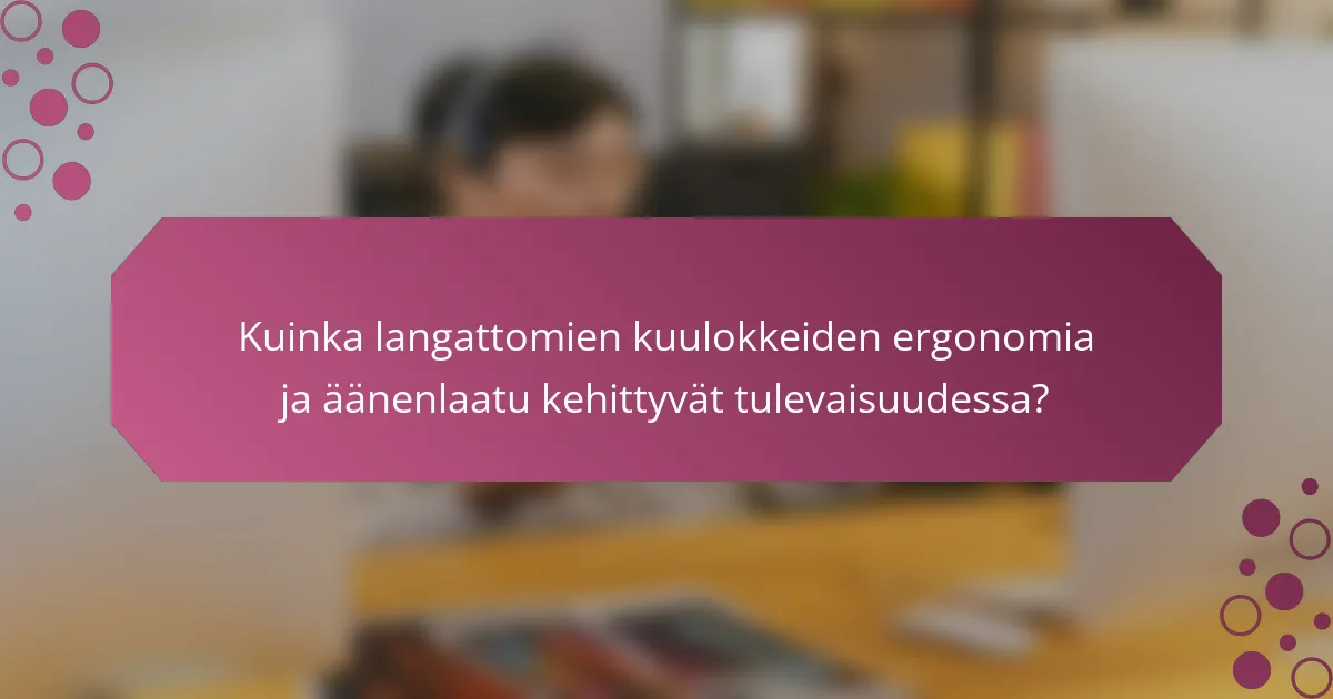 Kuinka langattomien kuulokkeiden ergonomia ja äänenlaatu kehittyvät tulevaisuudessa?