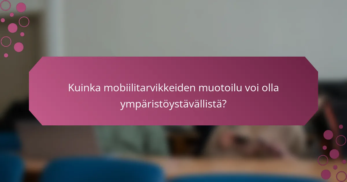 Kuinka mobiilitarvikkeiden muotoilu voi olla ympäristöystävällistä?