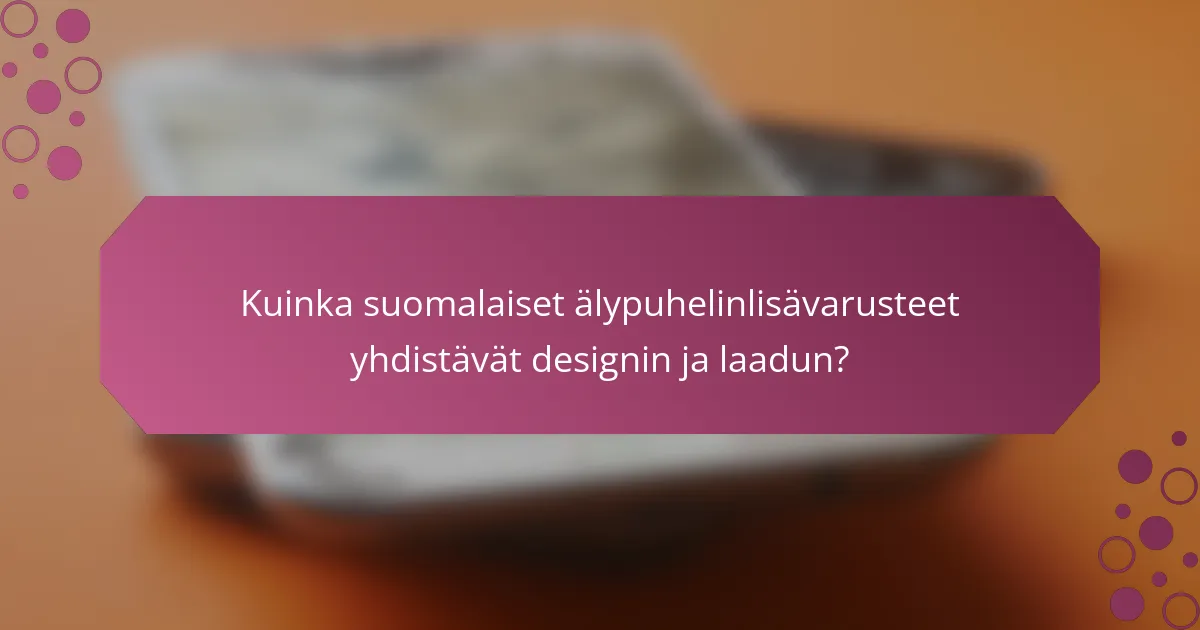 Kuinka suomalaiset älypuhelinlisävarusteet yhdistävät designin ja laadun?