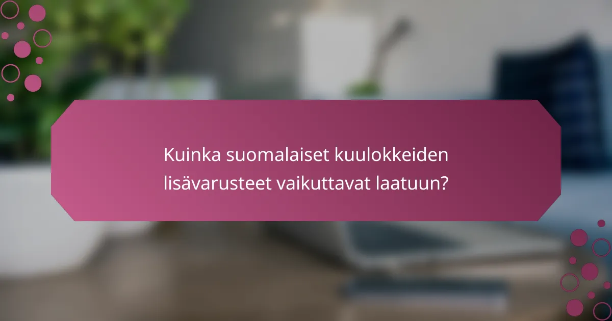 Kuinka suomalaiset kuulokkeiden lisävarusteet vaikuttavat laatuun?
