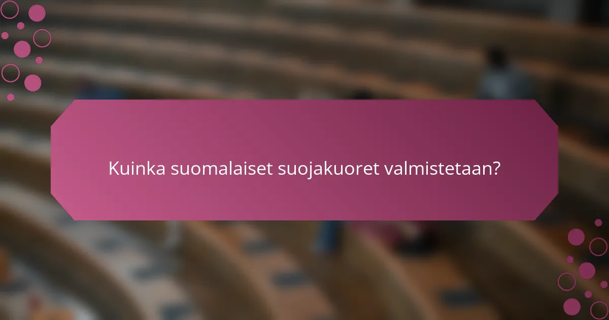 Kuinka suomalaiset suojakuoret valmistetaan?