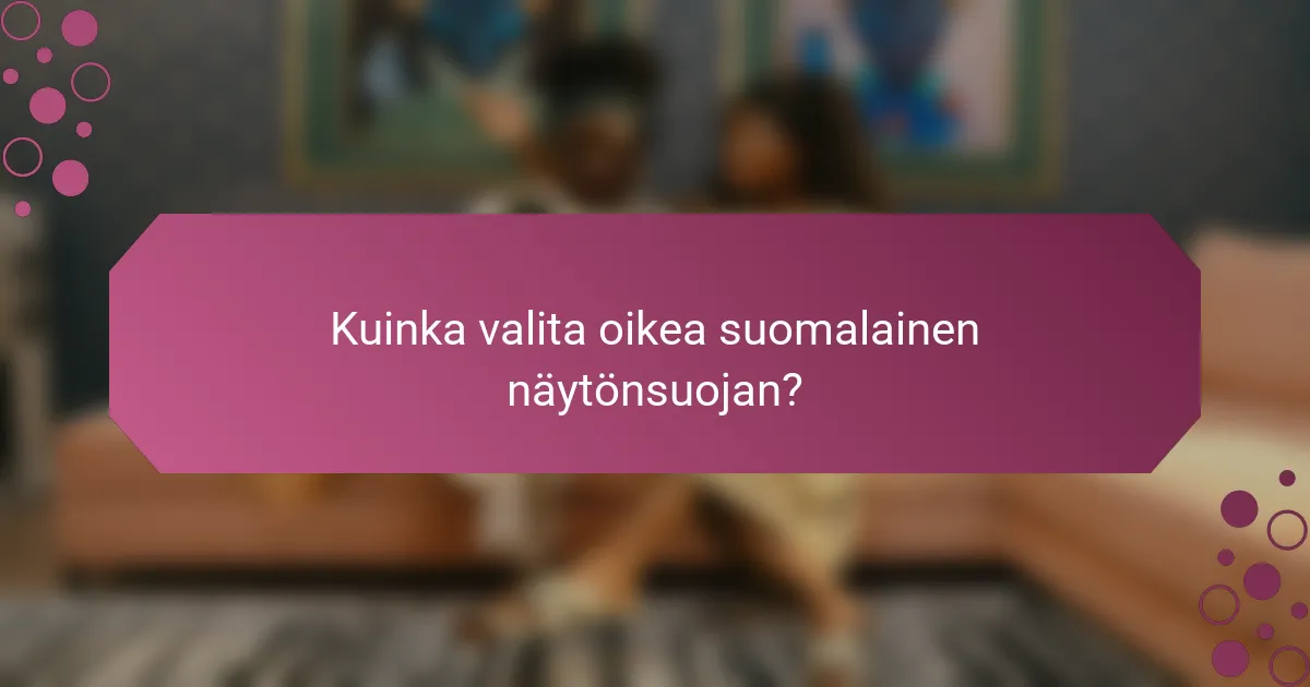 Kuinka valita oikea suomalainen näytönsuojan?