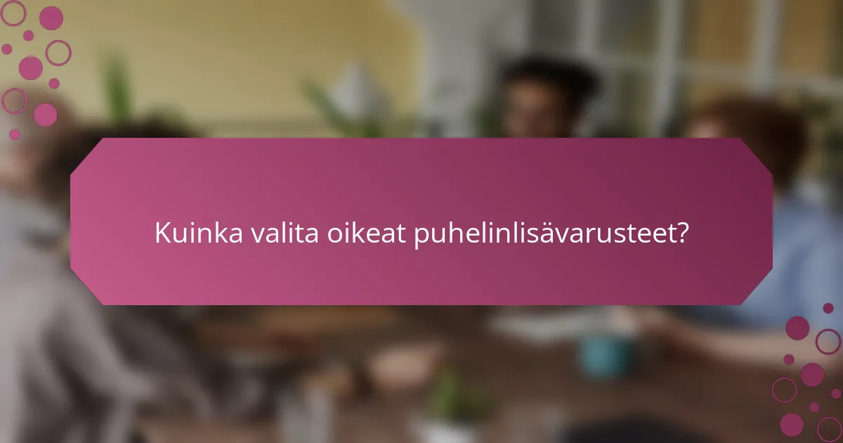 Kuinka valita oikeat puhelinlisävarusteet?