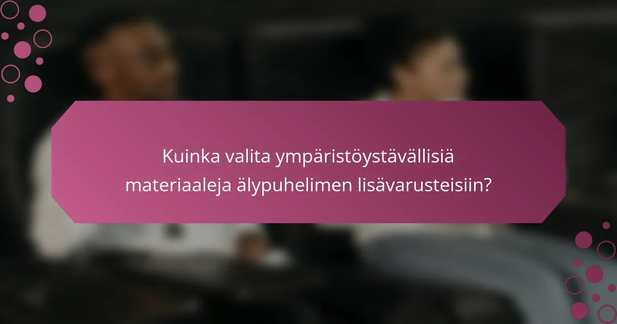 Kuinka valita ympäristöystävällisiä materiaaleja älypuhelimen lisävarusteisiin?