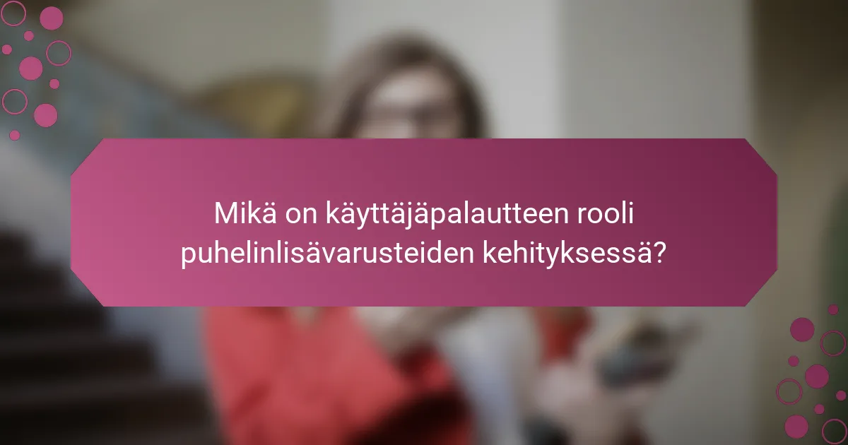 Mikä on käyttäjäpalautteen rooli puhelinlisävarusteiden kehityksessä?