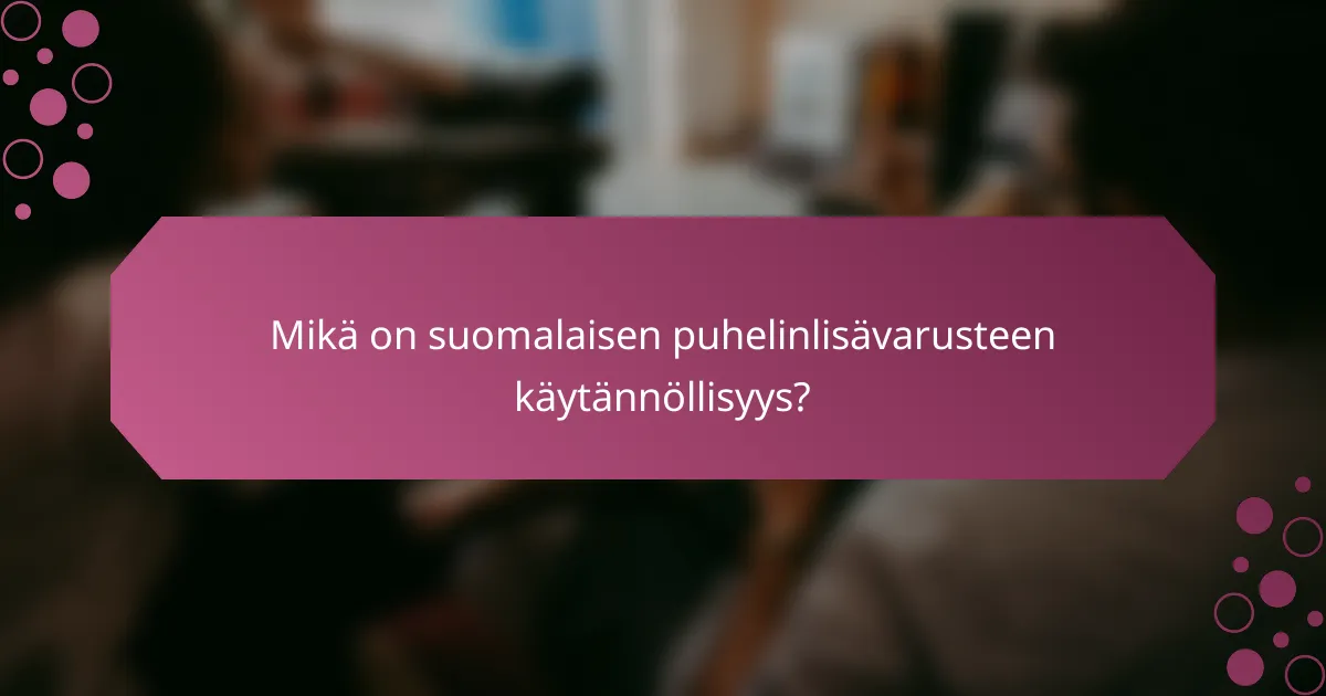 Mikä on suomalaisen puhelinlisävarusteen käytännöllisyys?