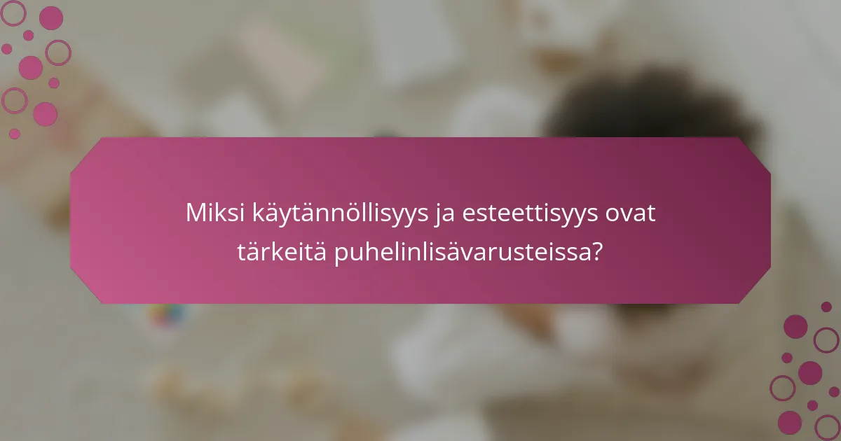 Miksi käytännöllisyys ja esteettisyys ovat tärkeitä puhelinlisävarusteissa?