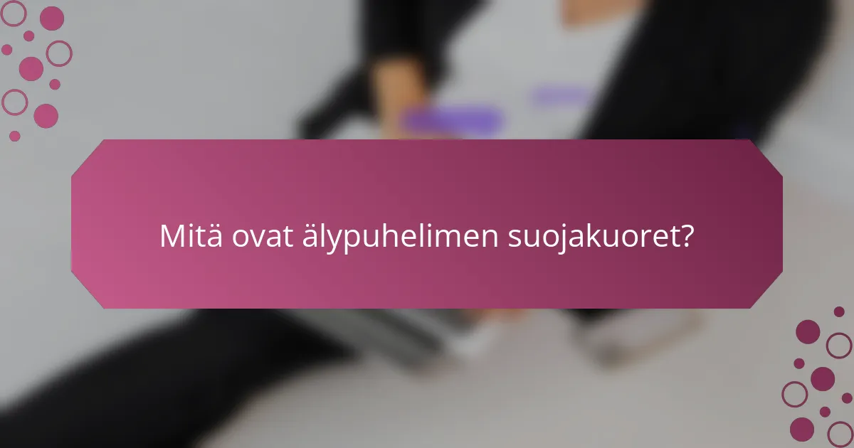Mitä ovat älypuhelimen suojakuoret?