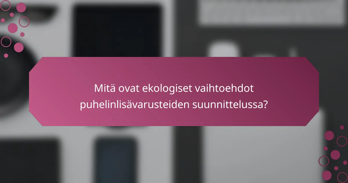 Mitä ovat ekologiset vaihtoehdot puhelinlisävarusteiden suunnittelussa?