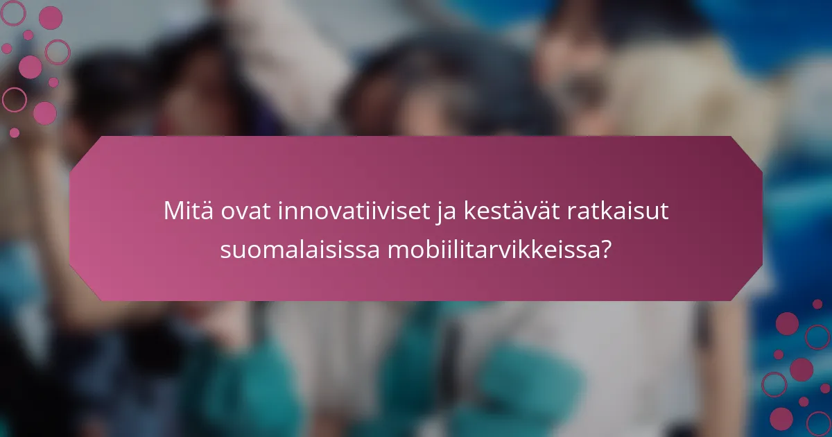 Mitä ovat innovatiiviset ja kestävät ratkaisut suomalaisissa mobiilitarvikkeissa?