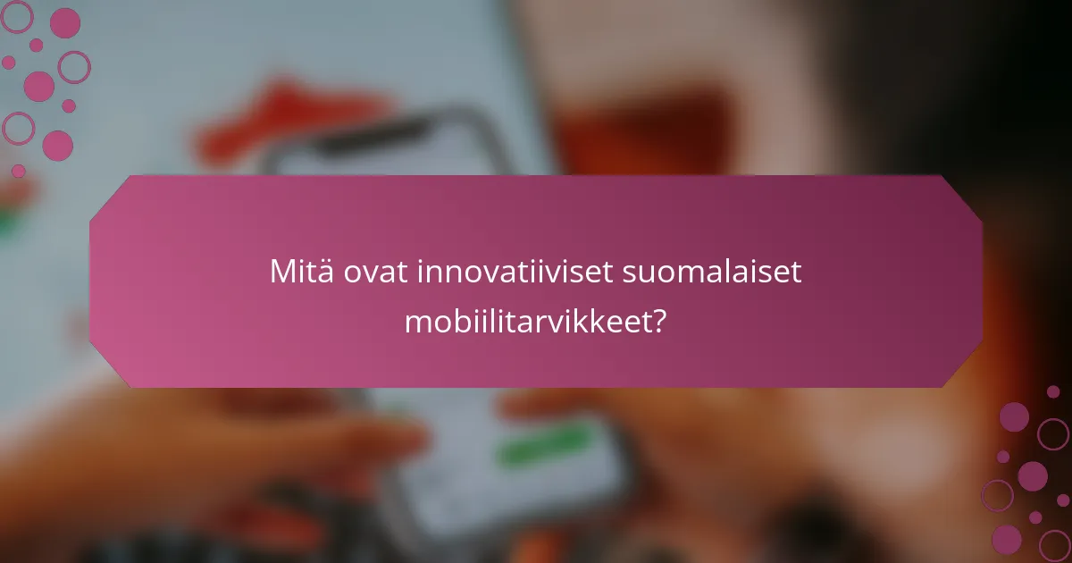 Mitä ovat innovatiiviset suomalaiset mobiilitarvikkeet?