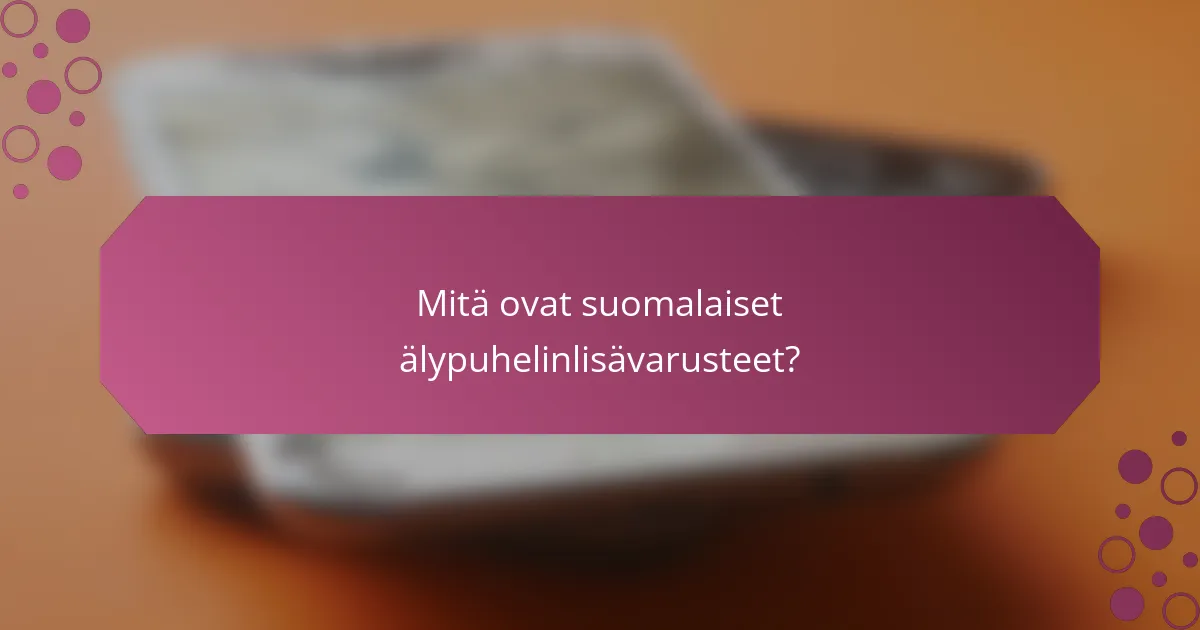 Mitä ovat suomalaiset älypuhelinlisävarusteet?