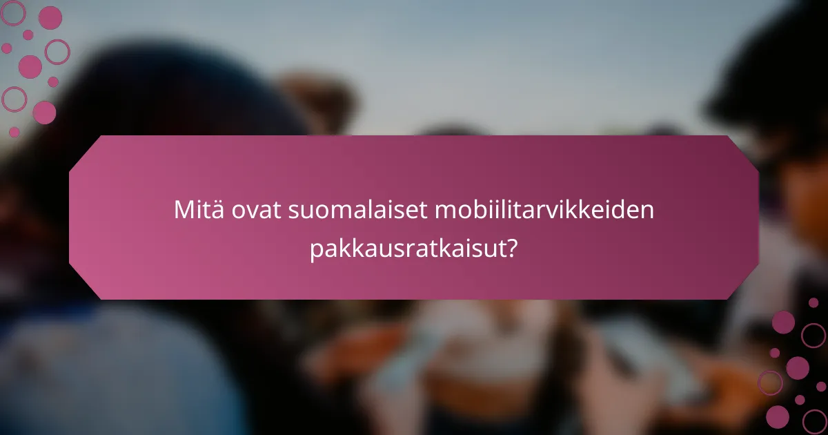 Mitä ovat suomalaiset mobiilitarvikkeiden pakkausratkaisut?