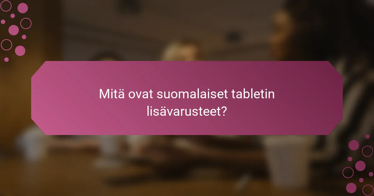Mitä ovat suomalaiset tabletin lisävarusteet?