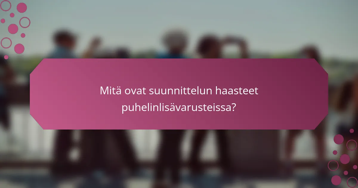 Mitä ovat suunnittelun haasteet puhelinlisävarusteissa?