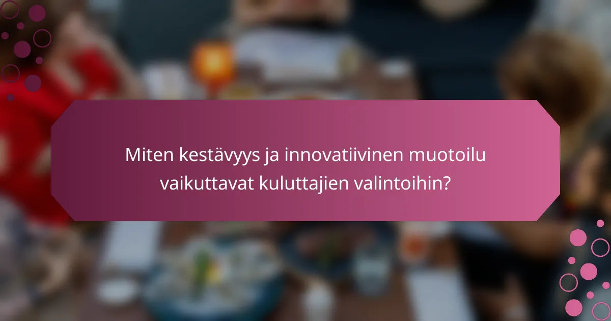 Miten kestävyys ja innovatiivinen muotoilu vaikuttavat kuluttajien valintoihin?