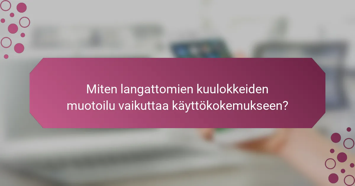 Miten langattomien kuulokkeiden muotoilu vaikuttaa käyttökokemukseen?