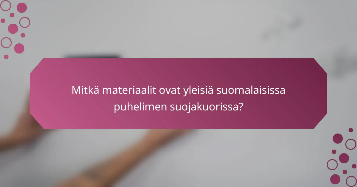 Mitkä materiaalit ovat yleisiä suomalaisissa puhelimen suojakuorissa?